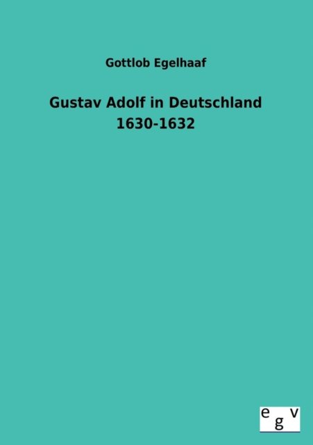 Cover for Gottlob Egelhaaf · Gustav Adolf in Deutschland 1630-1632 (Taschenbuch) [German edition] (2013)