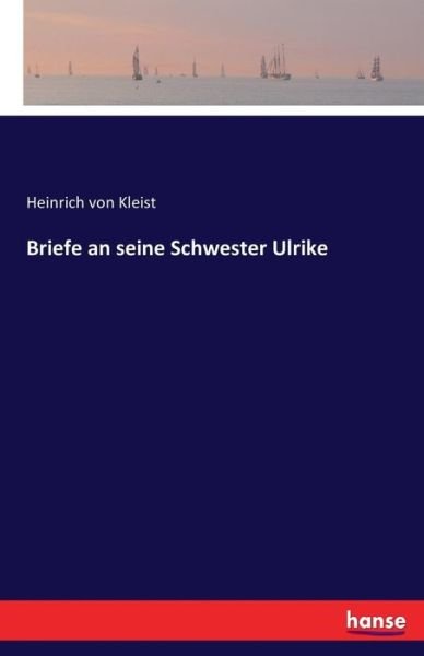 Briefe an seine Schwester Ulrike - Heinrich Von Kleist - Bøger - Hansebooks - 9783741167409 - 16. juni 2016