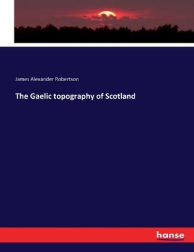 The Gaelic topography of Scot - Robertson - Books -  - 9783743345409 - October 12, 2016