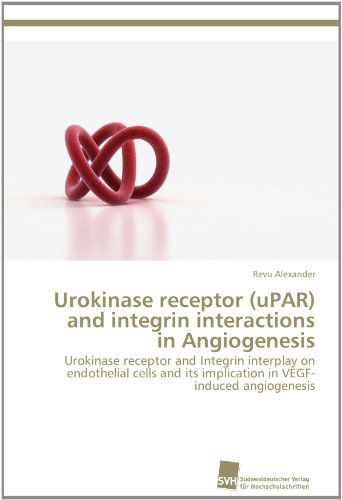 Cover for Revu Alexander · Urokinase Receptor (Upar) and Integrin Interactions in Angiogenesis: Urokinase Receptor and Integrin Interplay on Endothelial Cells and Its Implication in Vegf-induced Angiogenesis (Paperback Book) (2012)