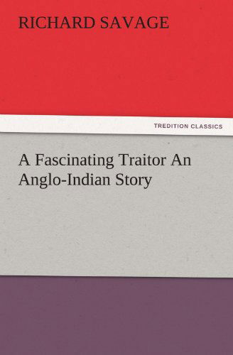 A Fascinating Traitor an Anglo-indian Story (Tredition Classics) - Richard Savage - Books - tredition - 9783842460409 - November 17, 2011