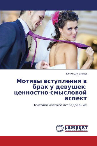 Motivy Vstupleniya V Brak U Devushek: Tsennostno-smyslovoy Aspekt: Psikhologicheskoe Issledovanie - Yuliya Duganova - Livres - LAP LAMBERT Academic Publishing - 9783846545409 - 9 novembre 2011