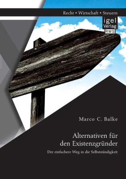 Alternativen Fur den Existenzgrunder: Der Einfachere Weg in Die Selbststandigkeit - Marco C. Balke - Books - Igel Verlag Gmbh - 9783954851409 - August 14, 2014