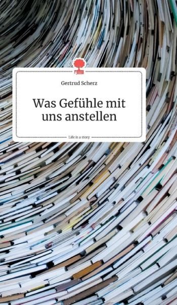 Cover for Gertrud Scherz · Was Gefuhle mit uns anstellen. Life is a Story - story.one (Gebundenes Buch) (2020)