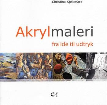 Cover for Christina Kjelsmark · Akrylmaleri - fra ide til udtryk (Heftet bok) [1. utgave] (2005)
