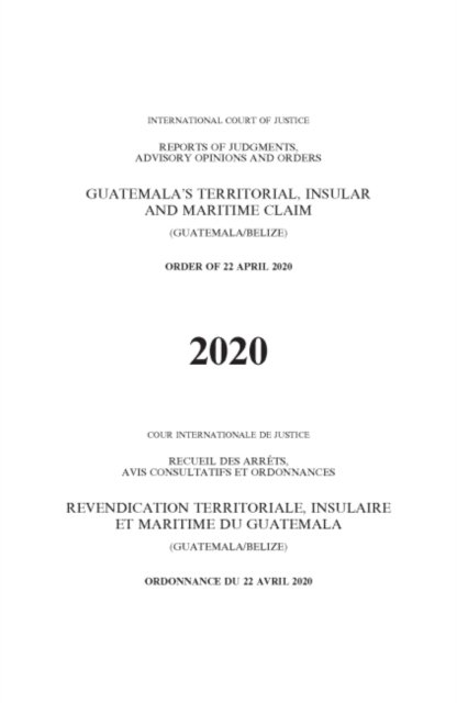 Cover for International Court of Justice · Guatemala's territorial, insular and maritime claim (Guatemala / Belize): order of 22 April 2020 - Reports of judgments, advisory opinions and orders, 2020 (Paperback Book) (2022)