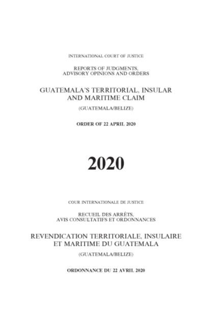 Cover for International Court of Justice · Guatemala's territorial, insular and maritime claim (Guatemala / Belize): order of 22 April 2020 - Reports of judgments, advisory opinions and orders, 2020 (Pocketbok) (2022)
