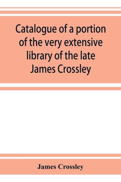 Catalogue of a portion of the very extensive library of the late James Crossley - James Crossley - Books - Alpha Edition - 9789353924409 - November 5, 2019