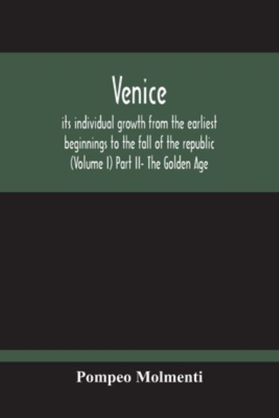 Cover for Pompeo Molmenti · Venice, Its Individual Growth From The Earliest Beginnings To The Fall Of The Republic (Volume I) Part Ii- The Golden Age (Paperback Book) (2020)