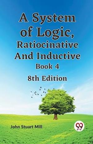 A System of Logic, Ratiocinative and Inductive Book 4 - John Stuart Mill - Books - Double 9 Books LLP - 9789359328409 - January 11, 2023