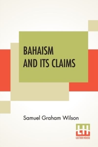 Bahaism And Its Claims - Samuel Graham Wilson - Books - Lector House - 9789390215409 - November 27, 2020