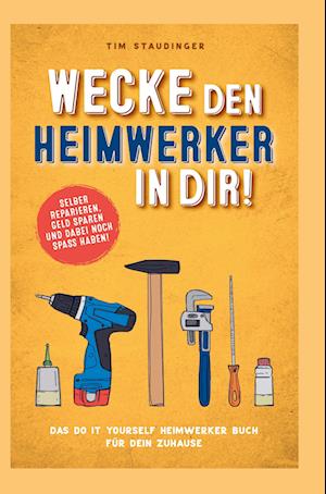 Cover for Tim Staudinger · Wecke den Heimwerker in dir! Das do it yourself Heimwerker Buch für dein Zuhause. Selber reparieren, Geld sparen und dabei noch Spaß haben! (Paperback Book) (2020)