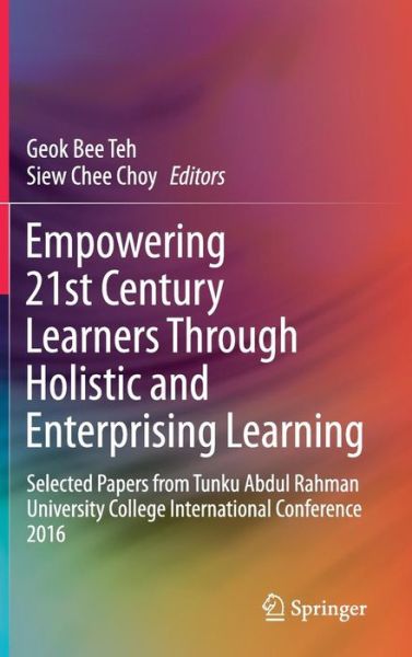 Empowering 21st Century Learners Through Holistic and Enterprising Learning: Selected Papers from Tunku Abdul Rahman University College International Conference 2016 - - Books - Springer Verlag, Singapore - 9789811042409 - April 9, 2017