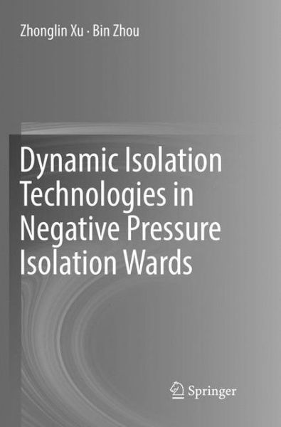 Cover for Zhonglin Xu · Dynamic Isolation Technologies in Negative Pressure Isolation Wards (Paperback Book) [Softcover reprint of the original 1st ed. 2017 edition] (2018)