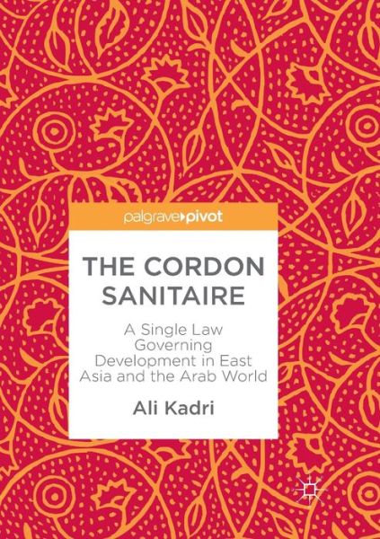 Cover for Ali Kadri · The Cordon Sanitaire: A Single Law Governing Development in East Asia and the Arab World (Paperback Book) [Softcover reprint of the original 1st ed. 2018 edition] (2019)