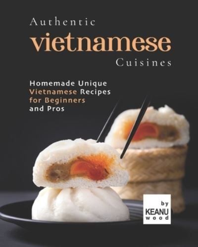 Cover for Keanu Wood · Authentic Vietnamese Cuisines: Homemade Unique Vietnamese Cuisines for Beginners and Pros (Pocketbok) (2021)