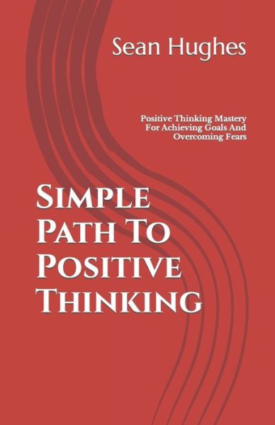 Cover for Sean Hughes · Simple Path To Positive Thinking: Positive Thinking Mastery For Achieving Goals And Overcoming Fears (Paperback Book) (2021)