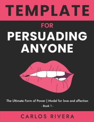 Template For Persuading Anyone: The Ultimate Form of Power - Model for Love and Affection - Book 1 - Template for Persuading Anyone - Carlos Rivera - Books - Independently Published - 9798506171409 - May 18, 2021