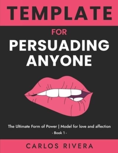Cover for Carlos Rivera · Template For Persuading Anyone: The Ultimate Form of Power - Model for Love and Affection - Book 1 - Template for Persuading Anyone (Paperback Book) (2021)