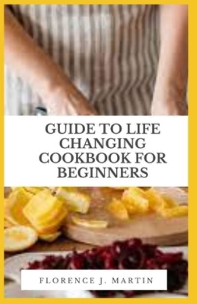 Cover for Florence J Martin · Guide to Life Changing Cookbook for Beginners (Taschenbuch) (2021)
