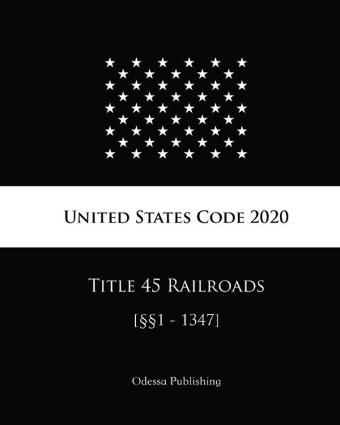 United States Code 2020 Title 45 Railroads [1 - 1347] - United States Government - Books - Independently Published - 9798682596409 - September 3, 2020