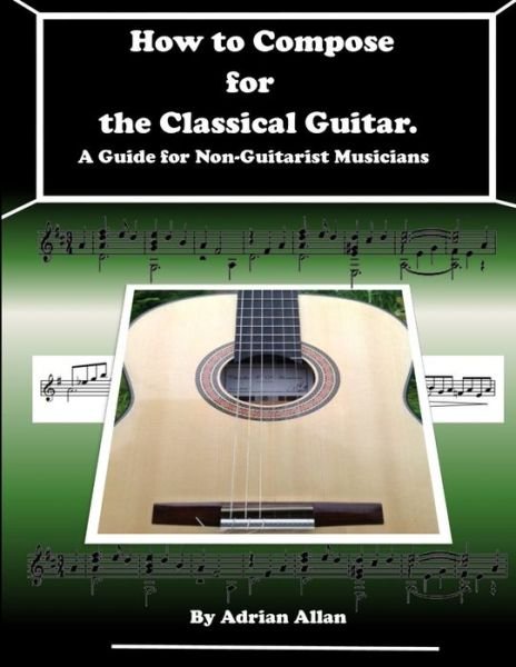 Cover for Adrian Allan · How to Compose for the Classical Guitar. A Guide for Non-Guitarist Musicians (Paperback Bog) (2018)