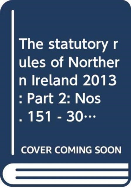 Cover for Northern Ireland: Statutory Publications Office · The statutory rules of Northern Ireland 2013: Part 2: Nos. 151 - 308 - The statutory rules of Northern Ireland 2013 (Hardcover Book) (2014)