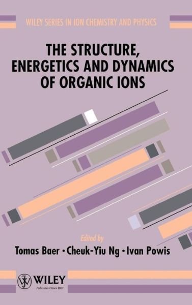 Cover for T Baer · The Structure, Energetics and Dynamics of Organic Ions - Wiley Series In Ion Chemistry and Physics (Hardcover Book) (1996)