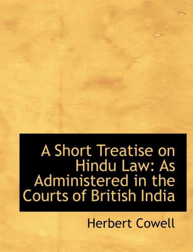 A Short Treatise on Hindu Law: As Administered in the Courts of British India - Herbert Cowell - Books - BiblioLife - 9780554771410 - August 20, 2008