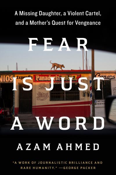 Cover for Azam Ahmed · Fear Is Just a Word: A Missing Daughter, a Violent Cartel, and a Mother's Quest for Vengeance (Book) (2023)