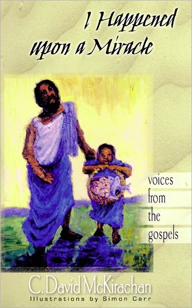 Cover for C. David Mckirachan · I Happened Upon a Miracle: Voices from the Gospels (Paperback Book) (2001)