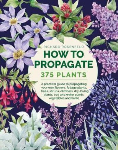 How to Propagate 375 Plants: A practical guide to propagating your own flowers, foliage plants, trees, shrubs, climbers, wet-loving plants, bog and water plants, vegetables and herbs - Richard Rosenfeld - Books - Anness Publishing - 9780754834410 - June 6, 2018