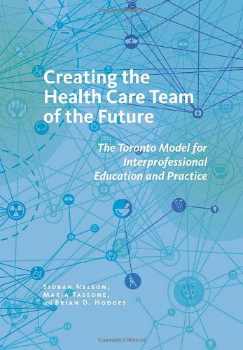 Cover for Sioban Nelson · Creating the Health Care Team of the Future: The Toronto Model for Interprofessional Education and Practice - The Culture and Politics of Health Care Work (Paperback Bog) (2014)