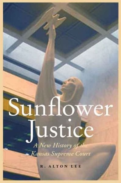 Sunflower Justice: A New History of the Kansas Supreme Court - Law in the American West - R. Alton Lee - Bøger - University of Nebraska Press - 9780803248410 - 1. marts 2014