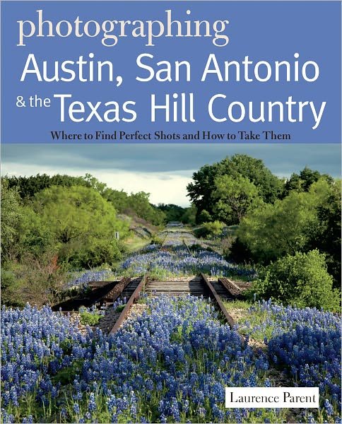 Cover for Laurence Parent · Photographing Austin, San Antonio and the Texas Hill Country: Where to Find Perfect Shots and How to Take Them - The Photographer's Guide (Paperback Bog) (2012)