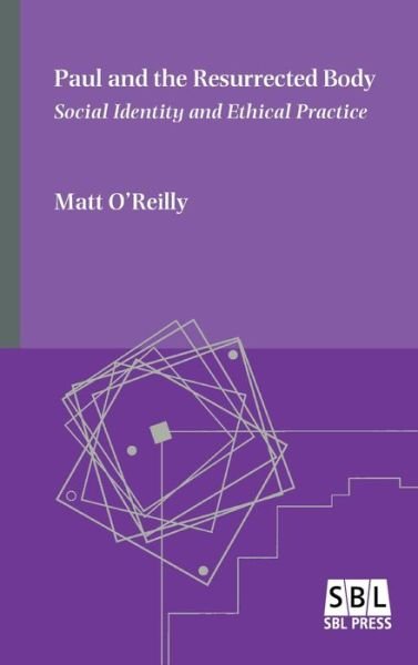 Paul and the Resurrected Body: Social Identity and Ethical Practice - O'Reilly, Matt, Dr - Books - Society of Biblical Literature - 9780884144410 - February 28, 2020