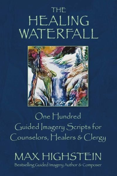 The Healing Waterfall: 100 Guided Imagery Scripts for Counselors, Healers & Clergy - Max Highstein - Bücher - Bookbaby - 9780979424410 - 5. Januar 2017