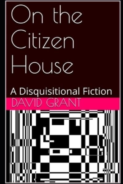 Cover for David Grant · On the Citizen House: A Disquisitional Fiction (Paperback Bog) (2017)