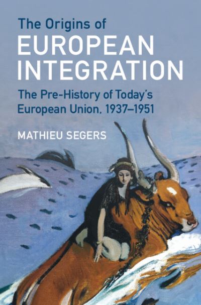 Cover for Segers, Mathieu (Maastricht University) · The Origins of European Integration: The Pre-History of Today's European Union, 1937–1951 (Hardcover Book) (2023)