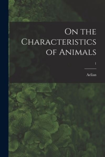 On the Characteristics of Animals; 1 - 3rd Cent Aelian - Boeken - Hassell Street Press - 9781015008410 - 10 september 2021