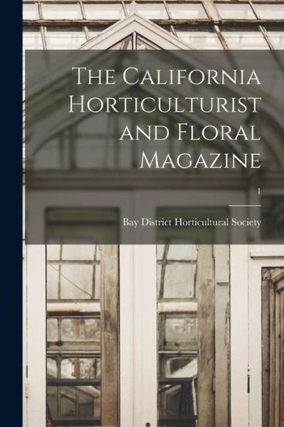 Cover for Bay District Horticultural Society · The California Horticulturist and Floral Magazine; 1 (Taschenbuch) (2021)