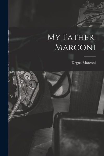Cover for Degna 1908- Marconi · My Father, Marconi (Paperback Bog) (2021)