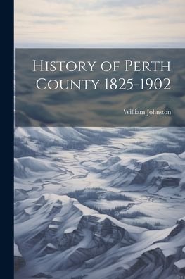 Cover for William Johnston · History of Perth County 1825-1902 (Book) (2023)