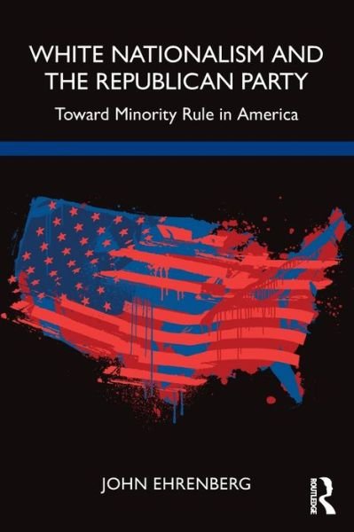 White Nationalism and the Republican Party: Toward Minority Rule in America - Ehrenberg, John (Long Island University, USA) - Livres - Taylor & Francis Ltd - 9781032023410 - 8 juillet 2022