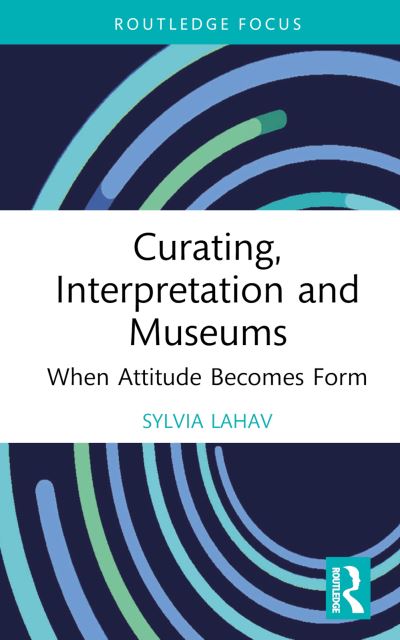 Cover for Lahav, Sylvia (Goldsmiths, University of London, UK) · Curating, Interpretation and Museums: When Attitude Becomes Form - Routledge Focus on the Global Creative Economy (Inbunden Bok) (2023)