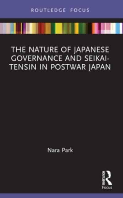 Park, Nara (Yonsei University, Republic of Korea) · The Nature of Japanese Governance and Seikai-Tensin in Postwar Japan - Routledge Focus on Public Governance in Asia (Paperback Book) (2024)