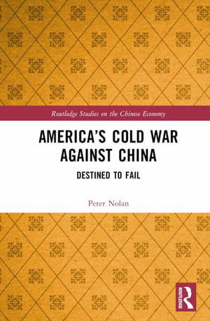 Cover for Nolan, Peter (University of Cambridge, UK) · America’s Cold War against China: Destined to Fail - Routledge Studies on the Chinese Economy (Hardcover Book) (2024)