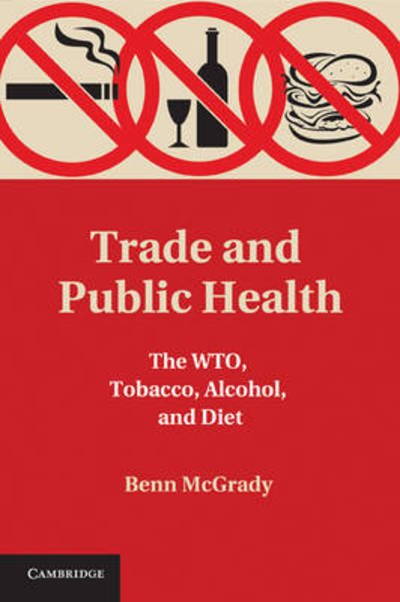 Cover for McGrady, Benn (Georgetown University, Washington DC) · Trade and Public Health: The WTO, Tobacco, Alcohol, and Diet (Inbunden Bok) (2011)
