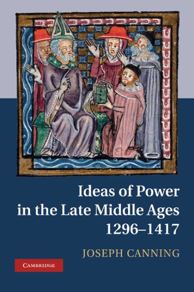 Cover for Canning, Joseph (University of Cambridge) · Ideas of Power in the Late Middle Ages, 1296–1417 (Hardcover Book) (2011)