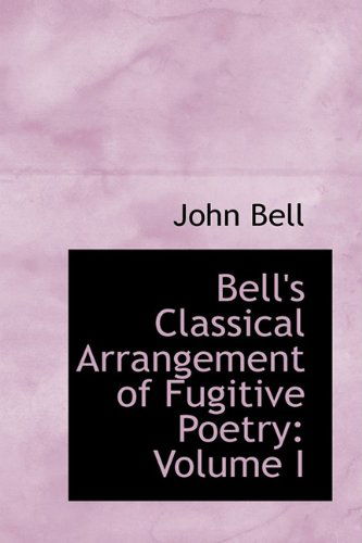 Cover for John Bell · Bell's Classical Arrangement of Fugitive Poetry: Volume I (Paperback Book) (2009)